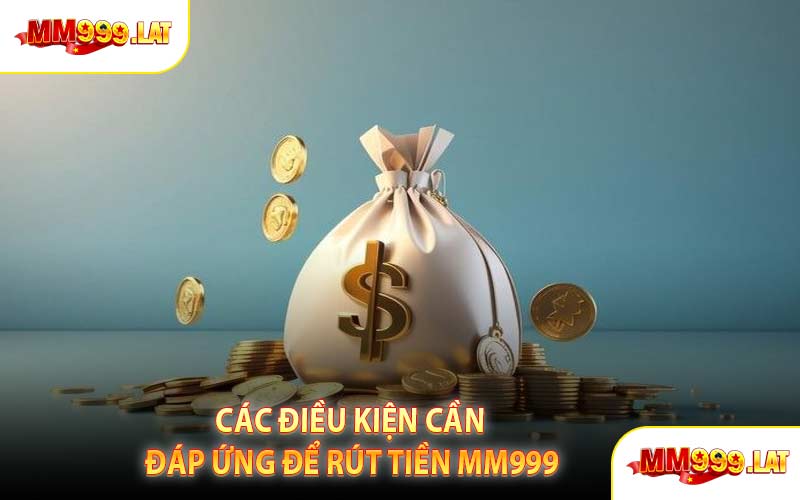 Các Điều Kiện Cần Đáp Ứng Để Rút Tiền MM999