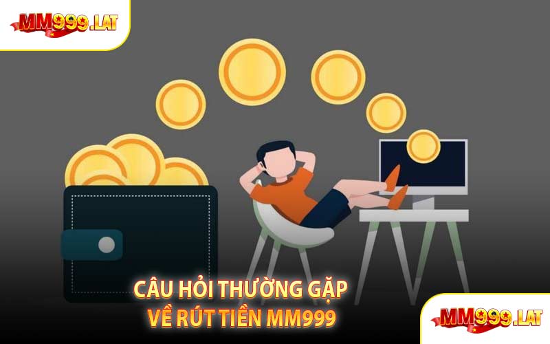 Câu Hỏi Thường Gặp Về Rút Tiền MM999