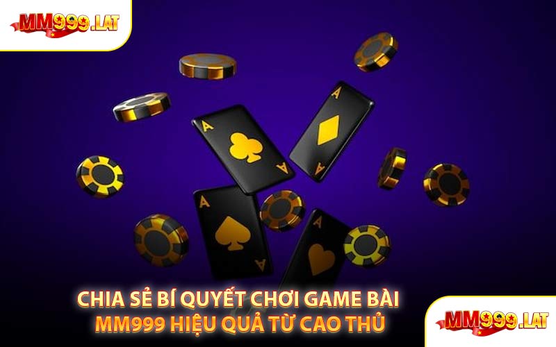 Chia Sẻ Bí Quyết Chơi Game Bài MM999 Hiệu Quả từ Cao Thủ