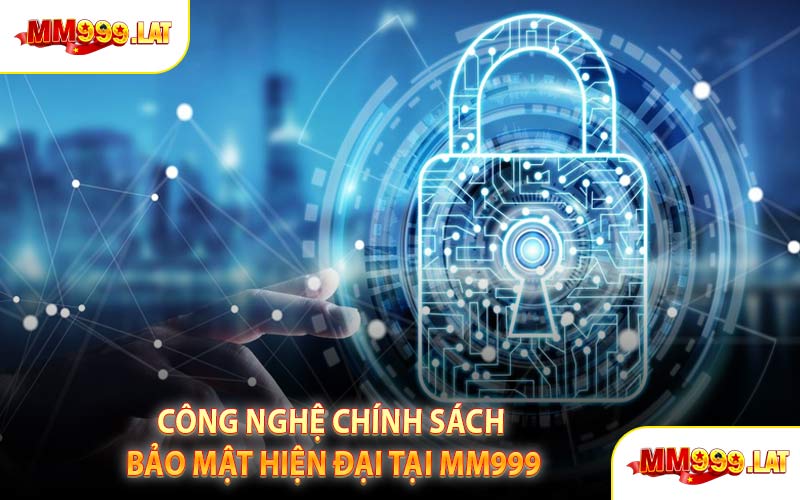 Công Nghệ Chính Sách Bảo Mật Hiện Đại Tại MM999