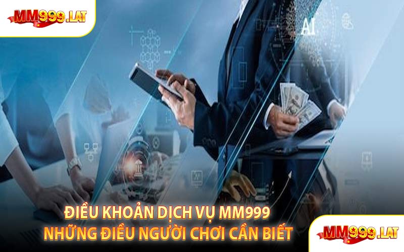 Điều Khoản Dịch Vụ MM999 Những Điều Người Chơi Cần Biết