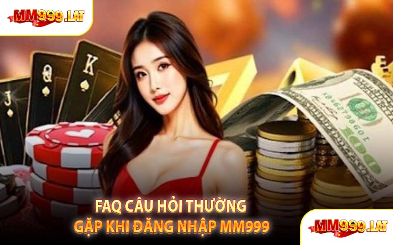 FAQ Câu hỏi thường gặp khi Đăng Nhập MM999