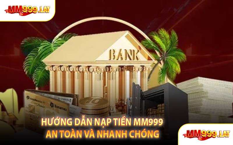 Hướng Dẫn Nạp Tiền MM999 An Toàn Và Nhanh Chóng