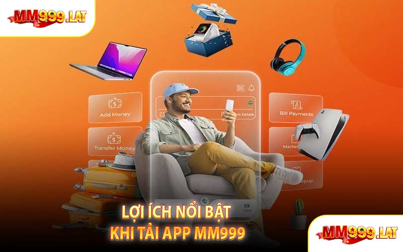 Lợi Ích Nổi Bật Khi Tải App MM999