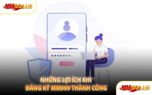 Những Lợi Ích Khi Đăng Ký MM999 Thành Công
