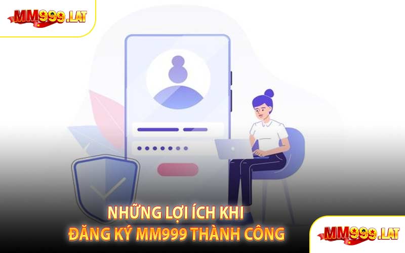 Những Lợi Ích Khi Đăng Ký MM999 Thành Công