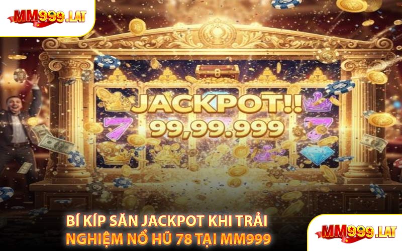 Bí Kíp Săn Jackpot Khi Trải Nghiệm Nổ Hũ 78 Tại MM999