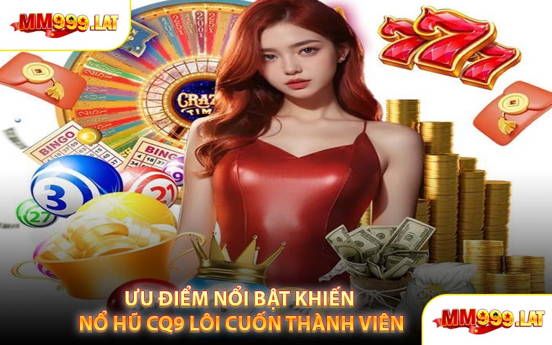 Ưu Điểm Nổi Bật Khiến Nổ Hũ CQ9 Lôi Cuốn Thành Viên