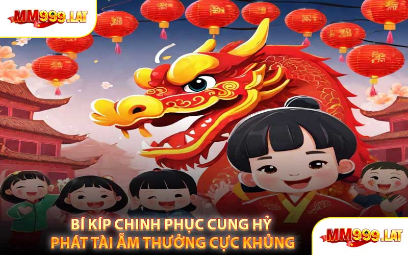 Bí Kíp Chinh Phục Cung Hỷ Phát Tài Ẵm Thưởng Cực Khủng